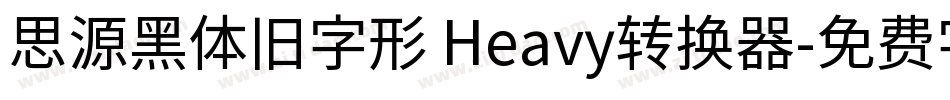 思源黑体旧字形 Heavy转换器字体转换